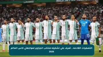 التصفيات القادمة.. تعرف على تشكيلة منتخب الجزائر لمواجهتي كأس العالم 2026